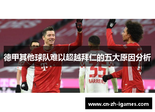 德甲其他球队难以超越拜仁的五大原因分析 德甲其他球队难以超越拜仁的五大原因分析