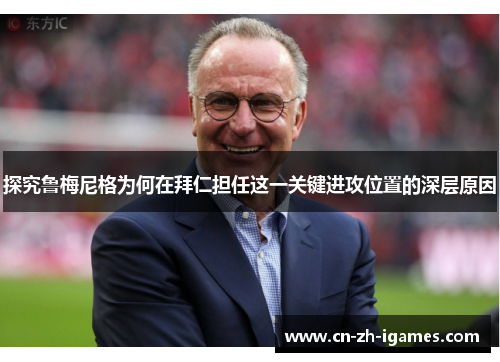 探究鲁梅尼格为何在拜仁担任这一关键进攻位置的深层原因 探究鲁梅尼格为何在拜仁担任这一关键进攻位置的深层原因