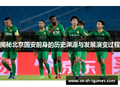 揭秘北京国安前身的历史渊源与发展演变过程