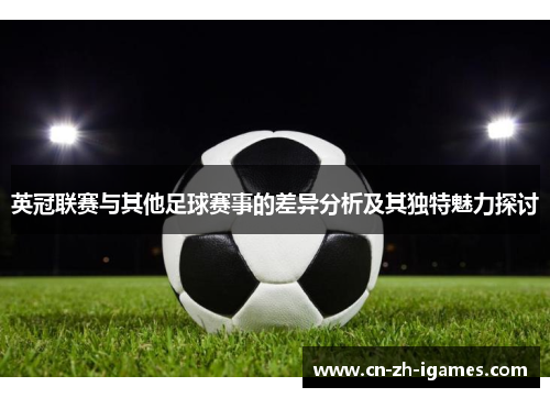 英冠联赛与其他足球赛事的差异分析及其独特魅力探讨