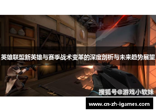 英雄联盟新英雄与赛季战术变革的深度剖析与未来趋势展望