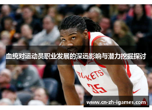 血统对运动员职业发展的深远影响与潜力挖掘探讨