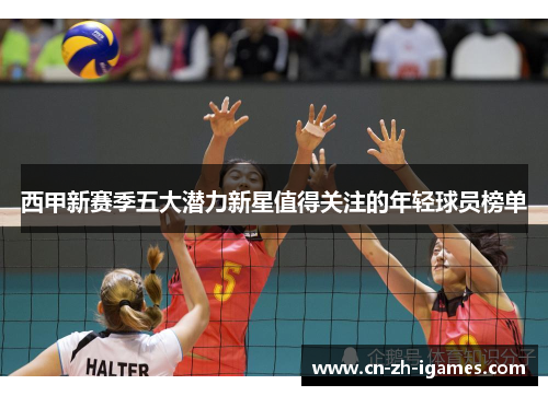 西甲新赛季五大潜力新星值得关注的年轻球员榜单