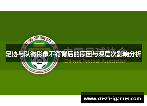 足协与队徽形象不符背后的原因与深层次影响分析 足协与队徽形象不符背后的原因与深层次影响分析