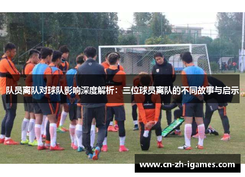 队员离队对球队影响深度解析：三位球员离队的不同故事与启示