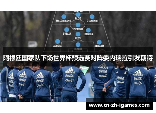 阿根廷国家队下场世界杯预选赛对阵委内瑞拉引发期待