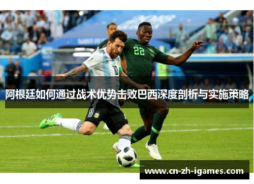 阿根廷如何通过战术优势击败巴西深度剖析与实施策略 阿根廷如何通过战术优势击败巴西深度剖析与实施策略