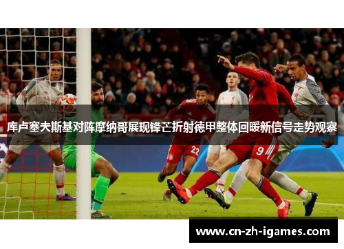 库卢塞夫斯基对阵摩纳哥展现锋芒折射德甲整体回暖新信号走势观察 库卢塞夫斯基对阵摩纳哥展现锋芒折射德甲整体回暖新信号走势观察