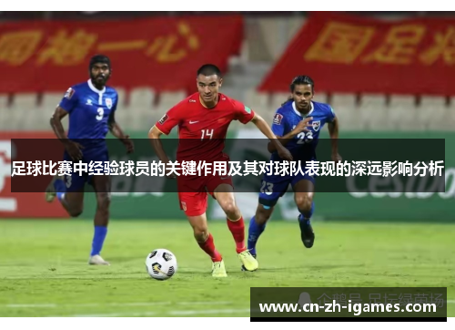 足球比赛中经验球员的关键作用及其对球队表现的深远影响分析 足球比赛中经验球员的关键作用及其对球队表现的深远影响分析