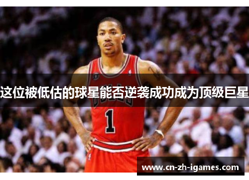 这位被低估的球星能否逆袭成功成为顶级巨星 这位被低估的球星能否逆袭成功成为顶级巨星