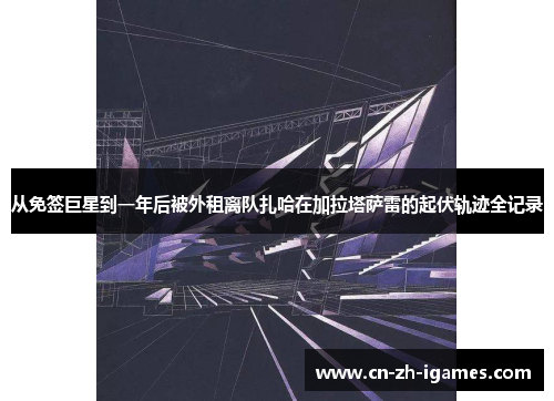 从免签巨星到一年后被外租离队扎哈在加拉塔萨雷的起伏轨迹全记录 从免签巨星到一年后被外租离队扎哈在加拉塔萨雷的起伏轨迹全记录