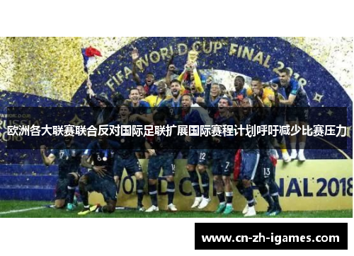 欧洲各大联赛联合反对国际足联扩展国际赛程计划呼吁减少比赛压力