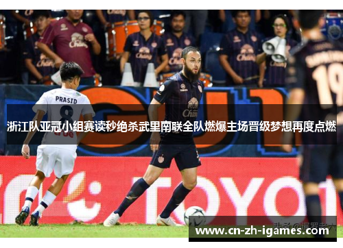 浙江队亚冠小组赛读秒绝杀武里南联全队燃爆主场晋级梦想再度点燃