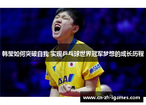 韩莹如何突破自我 实现乒乓球世界冠军梦想的成长历程