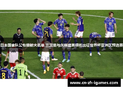 日本国家队公布最新大名单 三笘薰与久保建英领衔出征世界杯亚洲区预选赛